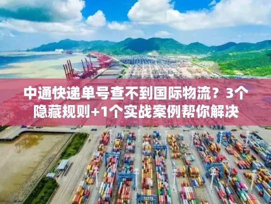 中通快递单号查不到国际物流？3个隐藏规则+1个实战案例帮你解决
