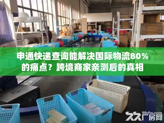 申通快递查询能解决国际物流80%的痛点？跨境商家亲测后的真相