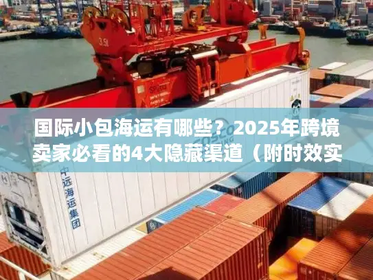 国际小包海运有哪些？2025年跨境卖家必看的4大隐藏渠道（附时效实测）