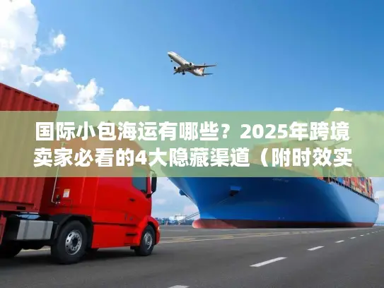 国际小包海运有哪些？2025年跨境卖家必看的4大隐藏渠道（附时效实测）