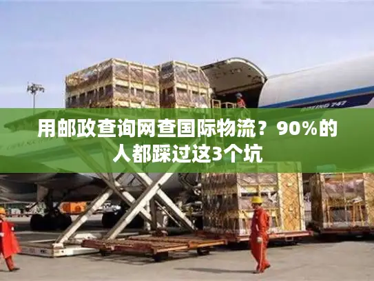 用邮政查询网查国际物流？90%的人都踩过这3个坑