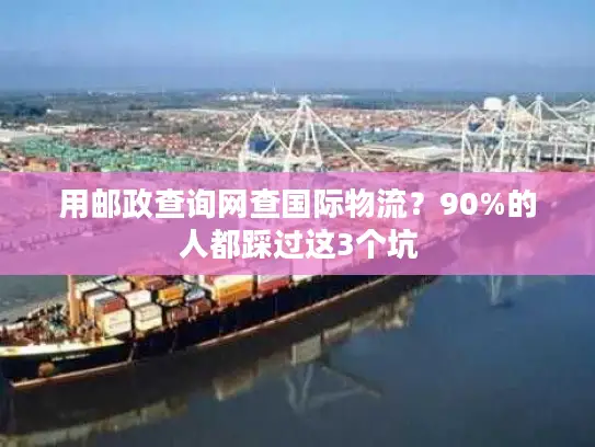 用邮政查询网查国际物流？90%的人都踩过这3个坑