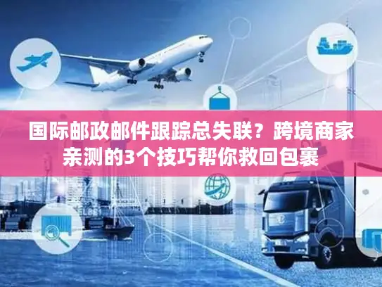 国际邮政邮件跟踪总失联？跨境商家亲测的3个技巧帮你救回包裹
