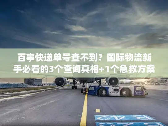 百事快递单号查不到？国际物流新手必看的3个查询真相+1个急救方案