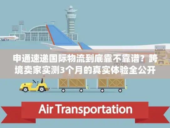 申通速递国际物流到底靠不靠谱？跨境卖家实测3个月的真实体验全公开