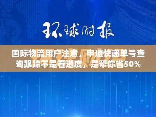 国际物流用户注意，申通快递单号查询跟踪不是看进度，是帮你省50%麻烦！