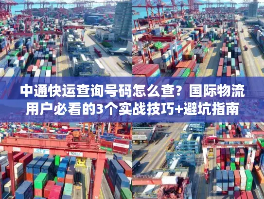 中通快运查询号码怎么查？国际物流用户必看的3个实战技巧+避坑指南
