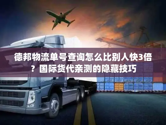 德邦物流单号查询怎么比别人快3倍？国际货代亲测的隐藏技巧