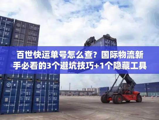 百世快运单号怎么查？国际物流新手必看的3个避坑技巧+1个隐藏工具