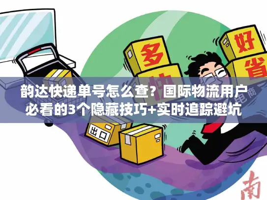 韵达快递单号怎么查？国际物流用户必看的3个隐藏技巧+实时追踪避坑指南