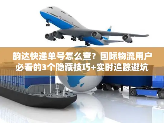 韵达快递单号怎么查？国际物流用户必看的3个隐藏技巧+实时追踪避坑指南