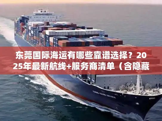 东莞国际海运有哪些靠谱选择？2025年最新航线+服务商清单（含隐藏福利）