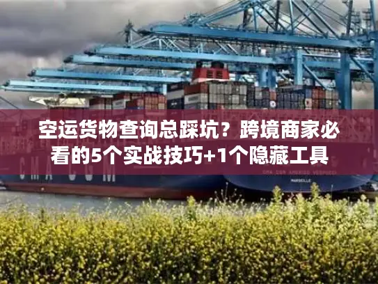 空运货物查询总踩坑？跨境商家必看的5个实战技巧+1个隐藏工具