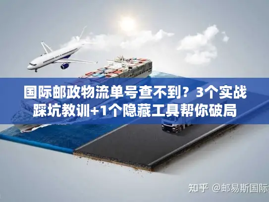 国际邮政物流单号查不到？3个实战踩坑教训+1个隐藏工具帮你破局