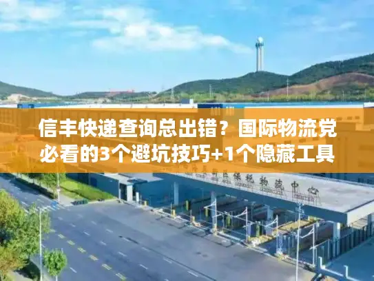 信丰快递查询总出错？国际物流党必看的3个避坑技巧+1个隐藏工具