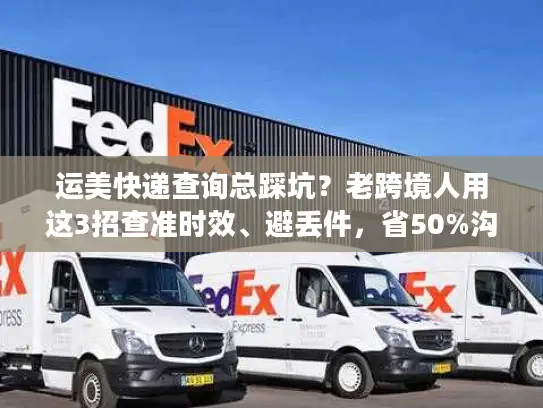 运美快递查询总踩坑？老跨境人用这3招查准时效、避丢件，省50%沟通时间