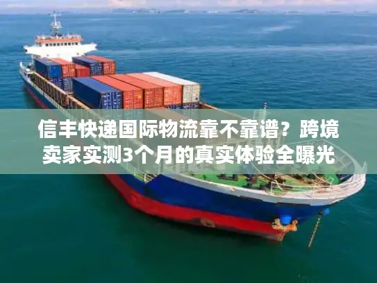 信丰快递国际物流靠不靠谱？跨境卖家实测3个月的真实体验全曝光