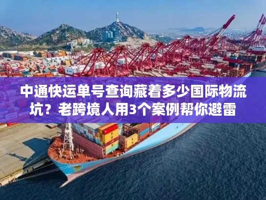 中通快运单号查询藏着多少国际物流坑？老跨境人用3个案例帮你避雷