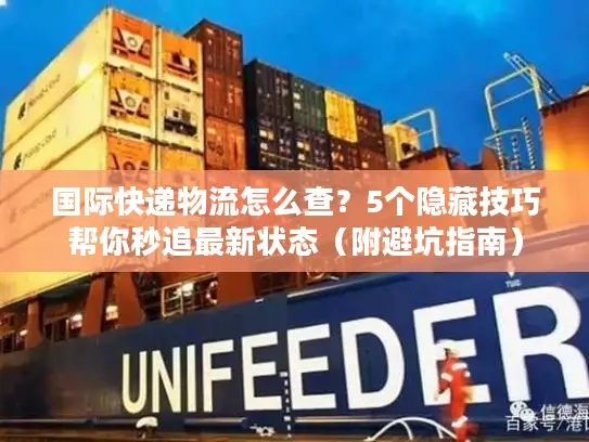 国际快递物流怎么查？5个隐藏技巧帮你秒追最新状态（附避坑指南）