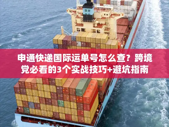 申通快递国际运单号怎么查？跨境党必看的3个实战技巧+避坑指南