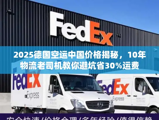 2025德国空运中国价格揭秘，10年物流老司机教你避坑省30%运费