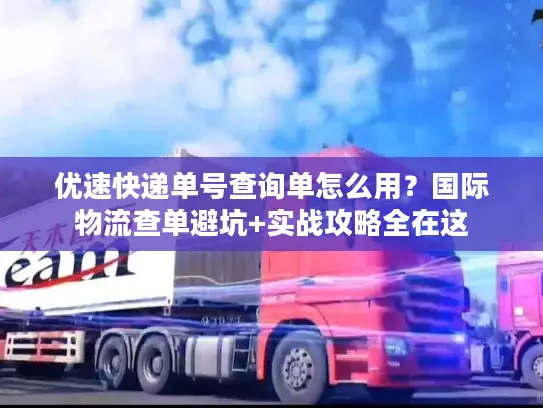 优速快递单号查询单怎么用？国际物流查单避坑+实战攻略全在这