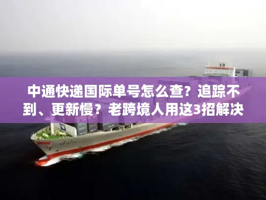 中通快递国际单号怎么查？追踪不到、更新慢？老跨境人用这3招解决90%痛点