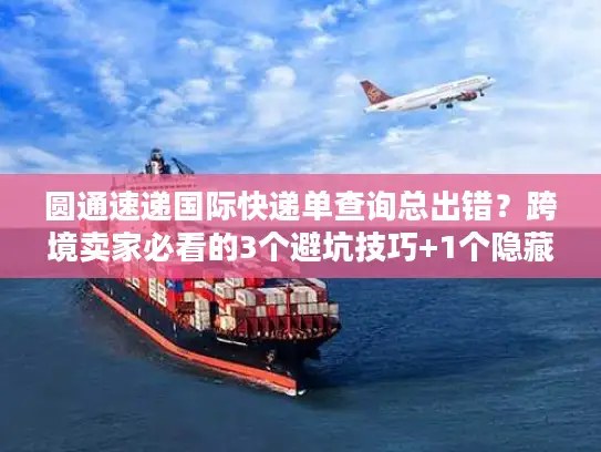 圆通速递国际快递单查询总出错？跨境卖家必看的3个避坑技巧+1个隐藏工具