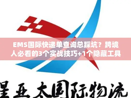 EMS国际快递单查询总踩坑？跨境人必看的3个实战技巧+1个隐藏工具