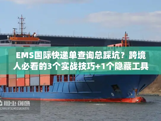 EMS国际快递单查询总踩坑？跨境人必看的3个实战技巧+1个隐藏工具