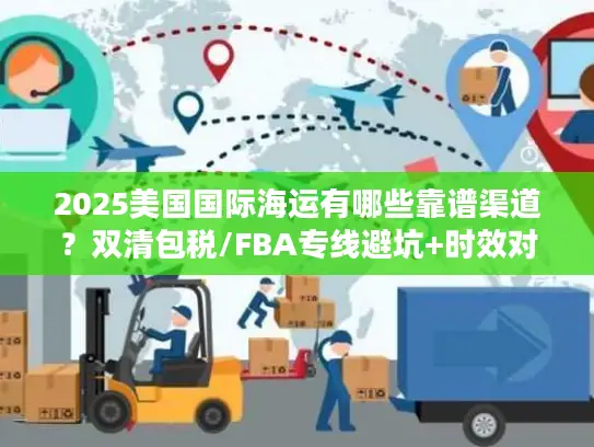 2025美国国际海运有哪些靠谱渠道？双清包税/FBA专线避坑+时效对比