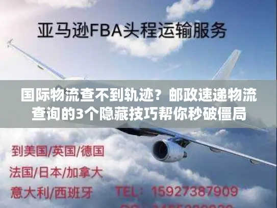 国际物流查不到轨迹？邮政速递物流查询的3个隐藏技巧帮你秒破僵局
