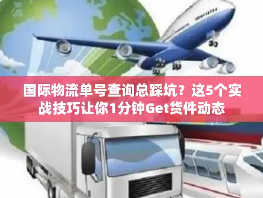 国际物流单号查询总踩坑？这5个实战技巧让你1分钟Get货件动态