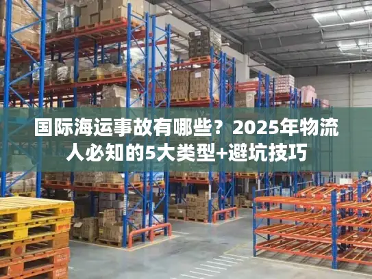 国际海运事故有哪些？2025年物流人必知的5大类型+避坑技巧