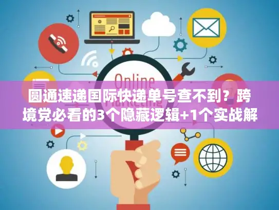 圆通速递国际快递单号查不到？跨境党必看的3个隐藏逻辑+1个实战解法