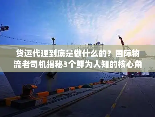 货运代理到底是做什么的？国际物流老司机揭秘3个鲜为人知的核心角色