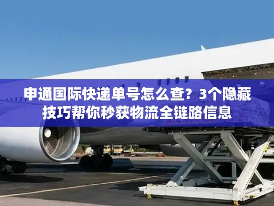 申通国际快递单号怎么查？3个隐藏技巧帮你秒获物流全链路信息