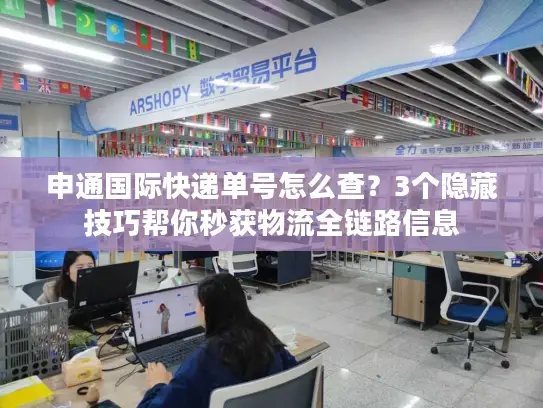 申通国际快递单号怎么查？3个隐藏技巧帮你秒获物流全链路信息