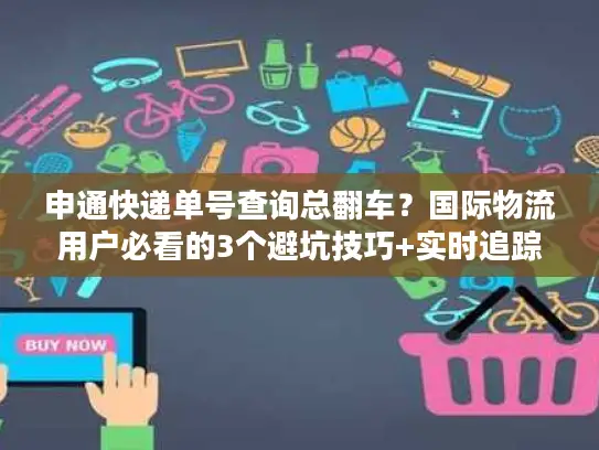 申通快递单号查询总翻车？国际物流用户必看的3个避坑技巧+实时追踪实测