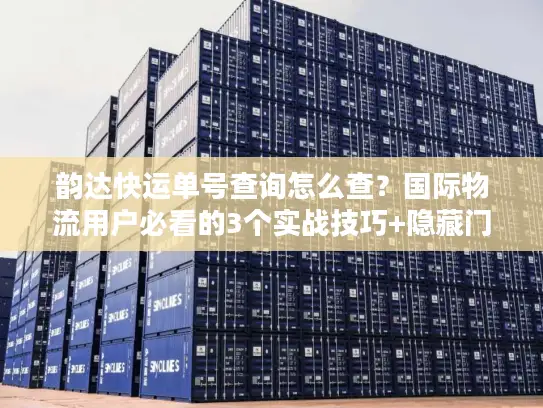 韵达快运单号查询怎么查？国际物流用户必看的3个实战技巧+隐藏门道