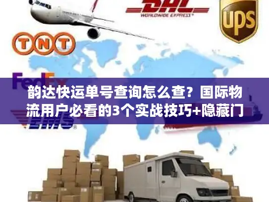 韵达快运单号查询怎么查？国际物流用户必看的3个实战技巧+隐藏门道