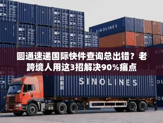 圆通速递国际快件查询总出错？老跨境人用这3招解决90%痛点