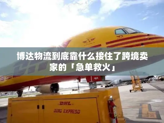 博达物流到底靠什么接住了跨境卖家的「急单救火」