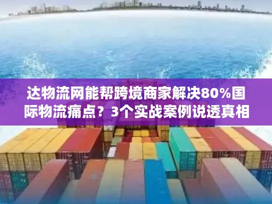 达物流网能帮跨境商家解决80%国际物流痛点？3个实战案例说透真相
