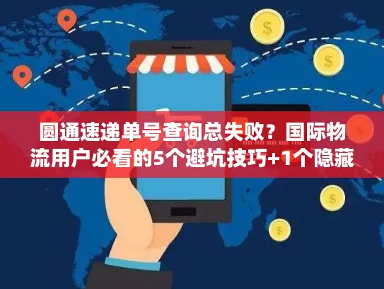 圆通速递单号查询总失败？国际物流用户必看的5个避坑技巧+1个隐藏工具