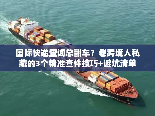 国际快递查询总翻车？老跨境人私藏的3个精准查件技巧+避坑清单