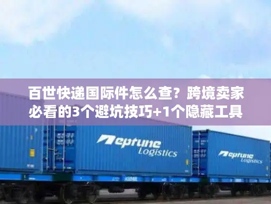 百世快递国际件怎么查？跨境卖家必看的3个避坑技巧+1个隐藏工具
