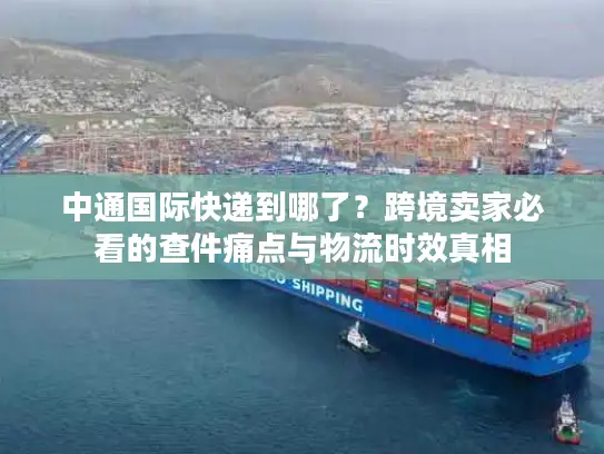 中通国际快递到哪了？跨境卖家必看的查件痛点与物流时效真相
