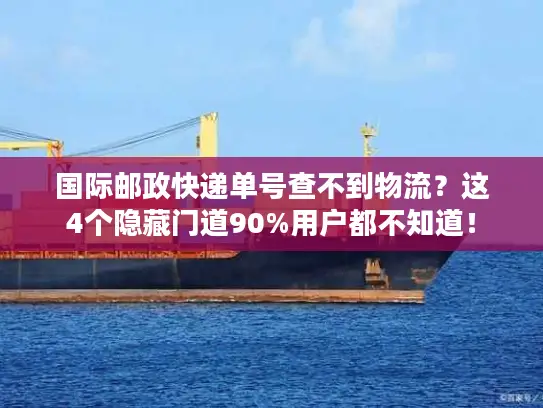 国际邮政快递单号查不到物流？这4个隐藏门道90%用户都不知道！
