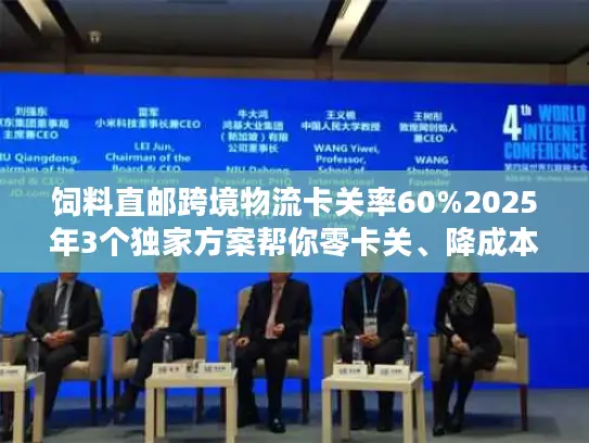 饲料直邮跨境物流卡关率60%2025年3个独家方案帮你零卡关、降成本
